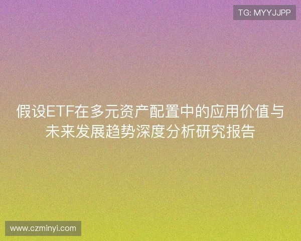 假设ETF在多元资产配置中的应用价值与未来发展趋势深度分析研究报告